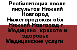 Реабилитация после инсультов Нижний Новгород - Нижегородская обл., Нижний Новгород г. Медицина, красота и здоровье » Медицинские услуги   